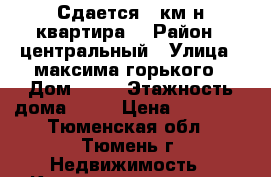 Сдается 2 км-н квартира  › Район ­ центральный › Улица ­ максима горького › Дом ­ 55 › Этажность дома ­ 10 › Цена ­ 14 000 - Тюменская обл., Тюмень г. Недвижимость » Квартиры аренда   . Тюменская обл.,Тюмень г.